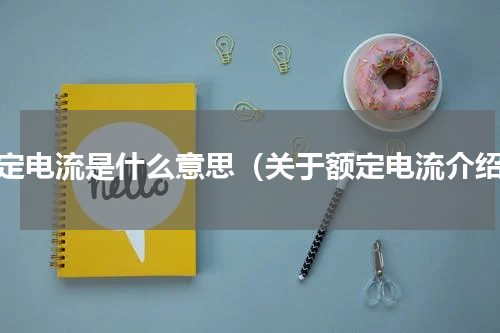 额定电流是什么意思（关于额定电流介绍）