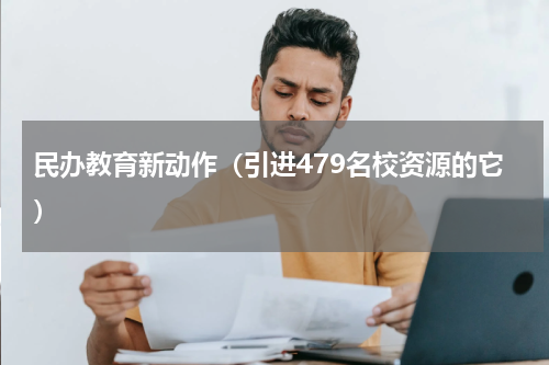 民办教育新动作（引进479名校资源的它）