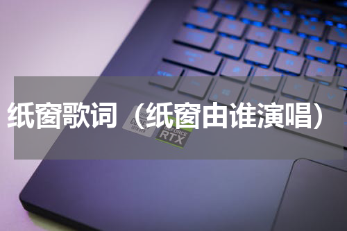 纸窗歌词（纸窗由谁演唱）