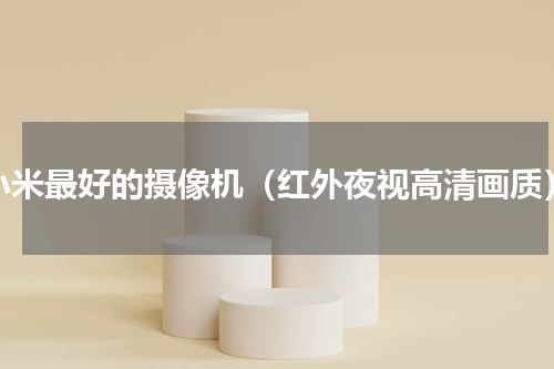 小米最好的摄像机（红外夜视高清画质）