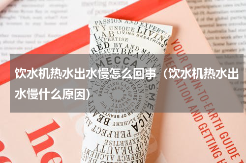 饮水机热水出水慢怎么回事（饮水机热水出水慢什么原因）