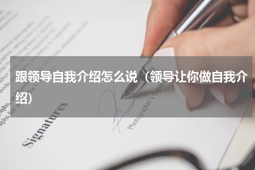跟领导自我介绍怎么说（领导让你做自我介绍）
