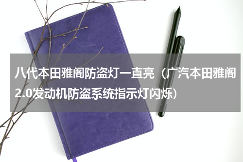 八代本田雅阁防盗灯一直亮（广汽本田雅阁2.0发动机防盗系统指示灯闪烁）