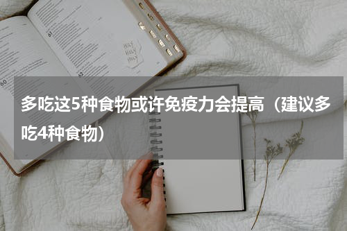 多吃这5种食物或许免疫力会提高（建议多吃4种食物）