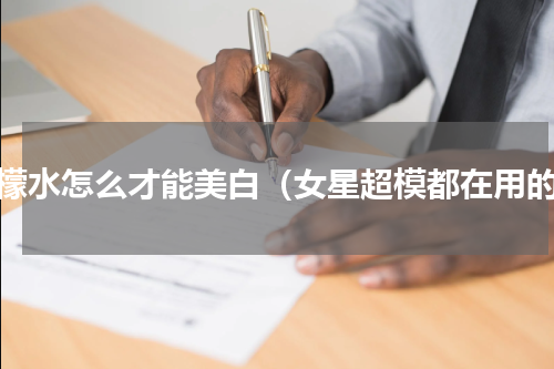 柠檬水怎么才能美白（女星超模都在用的）