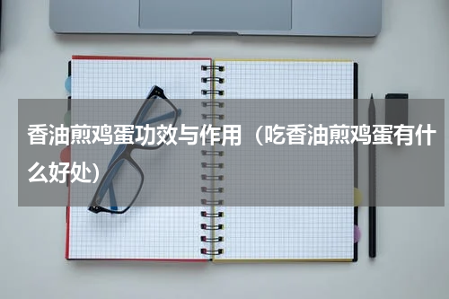 香油煎鸡蛋功效与作用（吃香油煎鸡蛋有什么好处）