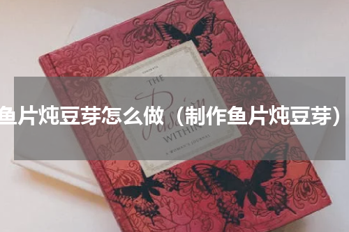 鱼片炖豆芽怎么做（制作鱼片炖豆芽）