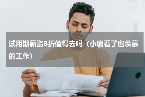 试用期薪资8折值得去吗（小编看了也羡慕的工作）