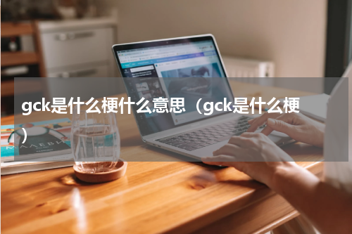 gck是什么梗什么意思（gck是什么梗）