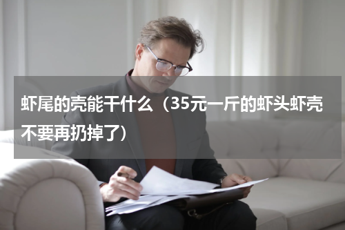 虾尾的壳能干什么（35元一斤的虾头虾壳不要再扔掉了）