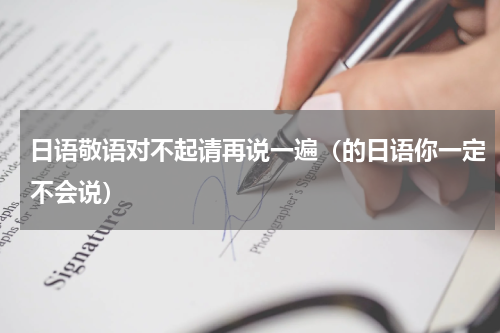 日语敬语对不起请再说一遍（的日语你一定不会说）