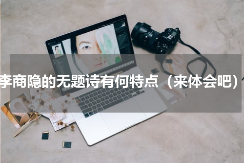 李商隐的无题诗有何特点（来体会吧）