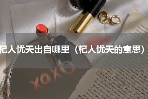 杞人忧天出自哪里（杞人忧天的意思）