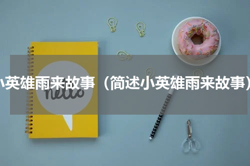 小英雄雨来故事（简述小英雄雨来故事）