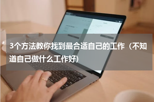 3个方法教你找到最合适自己的工作（不知道自己做什么工作好）