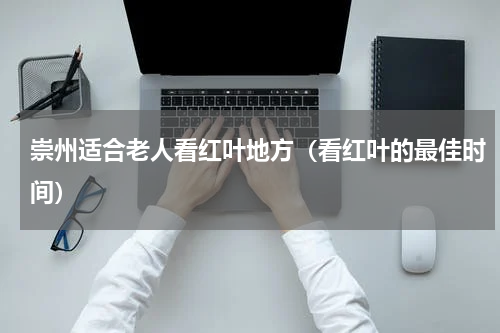 崇州适合老人看红叶地方（看红叶的最佳时间）