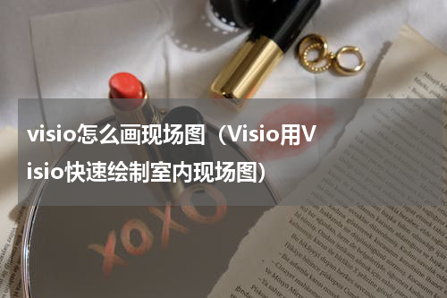 visio怎么画现场图（Visio用Visio快速绘制室内现场图）
