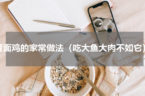 黄面鸡的家常做法（吃大鱼大肉不如它）
