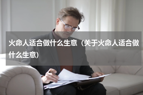 火命人适合做什么生意（关于火命人适合做什么生意）