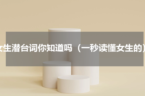 女生潜台词你知道吗（一秒读懂女生的）