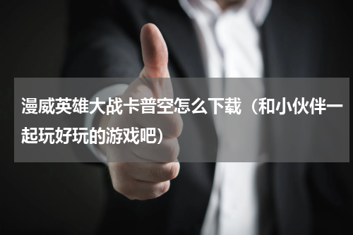 漫威英雄大战卡普空怎么下载（和小伙伴一起玩好玩的游戏吧）