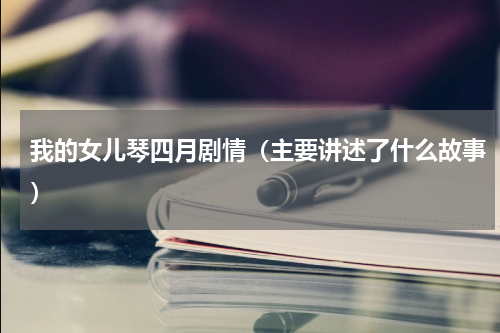 我的女儿琴四月剧情（主要讲述了什么故事）