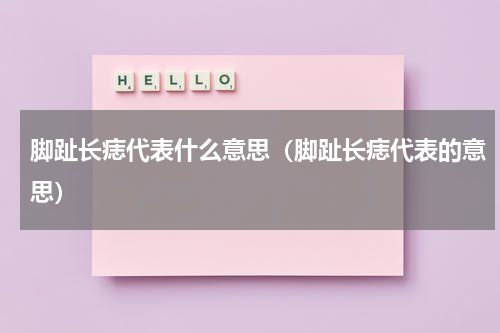 脚趾长痣代表什么意思（脚趾长痣代表的意思）