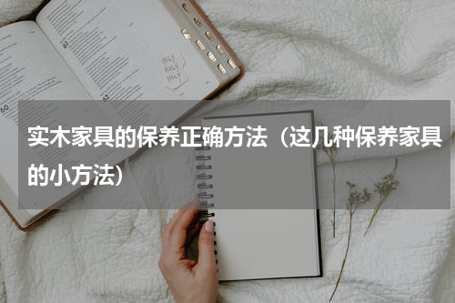 实木家具的保养正确方法（这几种保养家具的小方法）