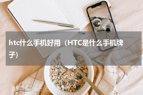 htc什么手机好用（HTC是什么手机牌子）