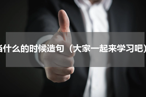 当什么的时候造句（大家一起来学习吧）