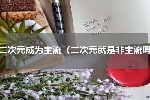 当二次元成为主流（二次元就是非主流吗）