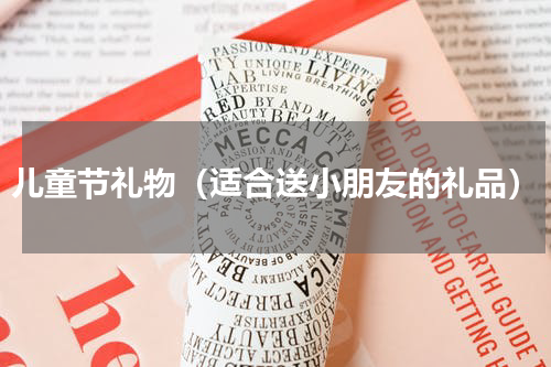 儿童节礼物（适合送小朋友的礼品）