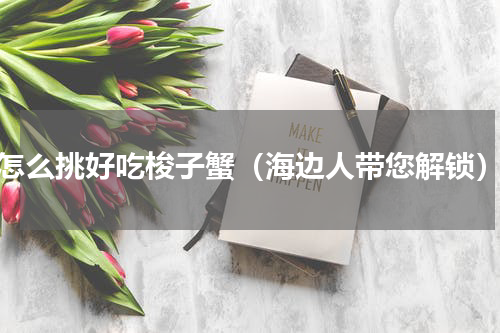 怎么挑好吃梭子蟹（海边人带您解锁）