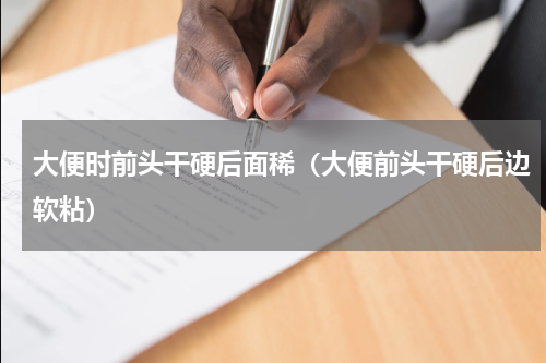 大便时前头干硬后面稀（大便前头干硬后边软粘）