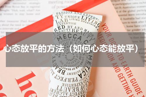 心态放平的方法（如何心态能放平）