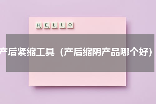 产后紧缩工具（产后缩阴产品哪个好）