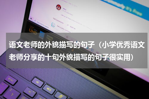 语文老师的外貌描写的句子（小学优秀语文老师分享的十句外貌描写的句子很实用）