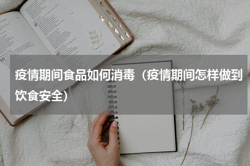 疫情期间食品如何消毒（疫情期间怎样做到饮食安全）