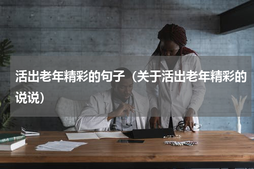 活出老年精彩的句子（关于活出老年精彩的说说）