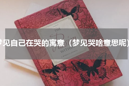 梦见自己在哭的寓意（梦见哭啥意思呢）