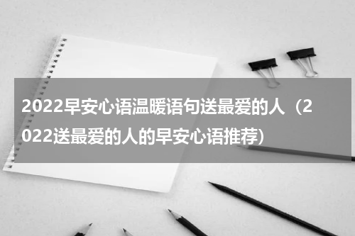 2022早安心语温暖语句送最爱的人（2022送最爱的人的早安心语推荐）