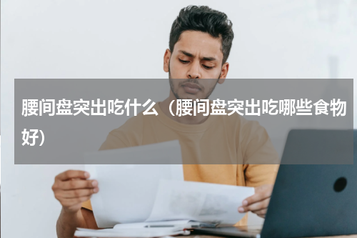 腰间盘突出吃什么（腰间盘突出吃哪些食物好）
