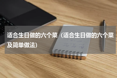 适合生日做的六个菜（适合生日做的六个菜及简单做法）