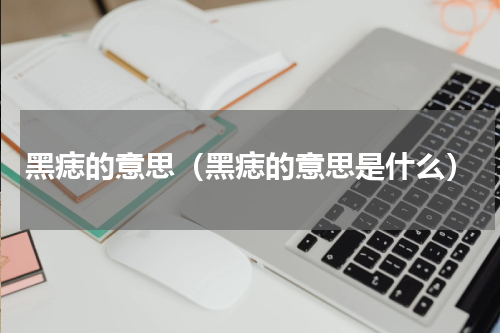 黑痣的意思（黑痣的意思是什么）