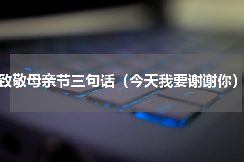 致敬母亲节三句话（今天我要谢谢你）