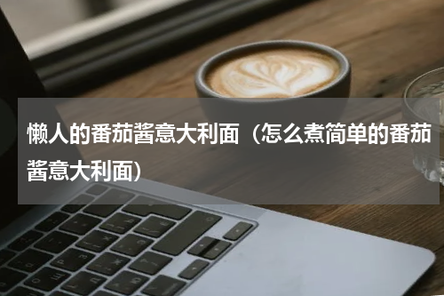 懒人的番茄酱意大利面（怎么煮简单的番茄酱意大利面）