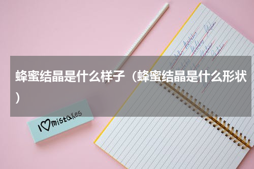 蜂蜜结晶是什么样子（蜂蜜结晶是什么形状）