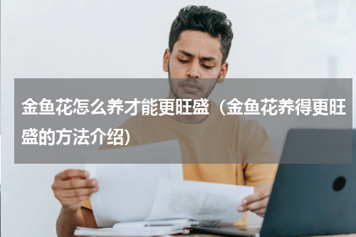 金鱼花怎么养才能更旺盛（金鱼花养得更旺盛的方法介绍）