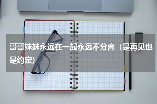 哥哥妹妹永远在一起永远不分离（是再见也是约定）