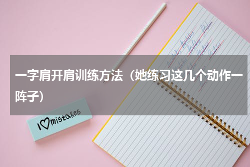 一字肩开肩训练方法（她练习这几个动作一阵子）